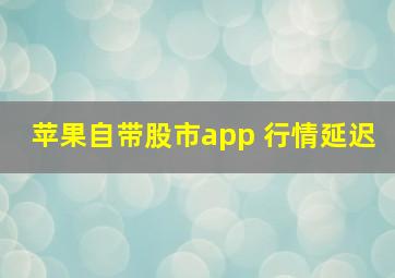 苹果自带股市app 行情延迟